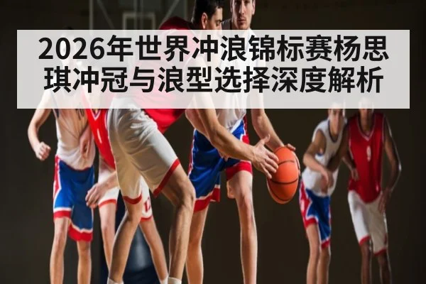2026年世界冲浪锦标赛杨思琪冲冠与浪型选择深度解析